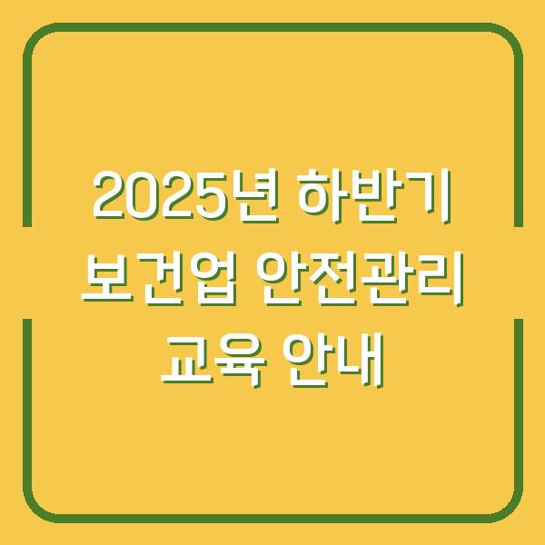 2025년 하반기 보건업 안전관리 교육 안내
