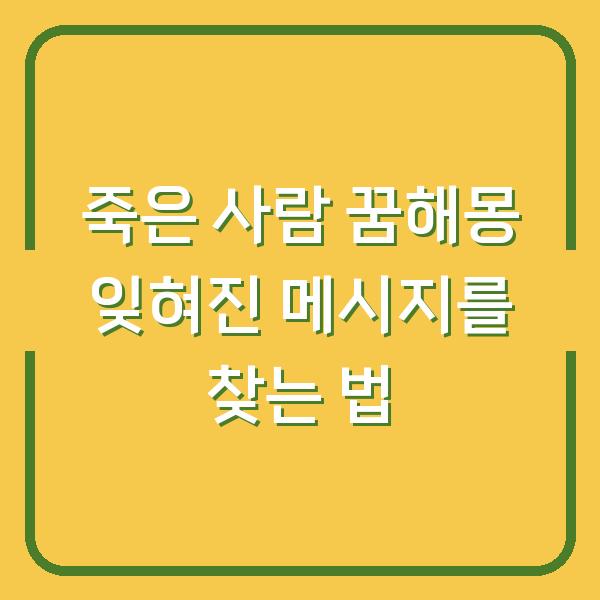 죽은 사람 꿈해몽 잊혀진 메시지를 찾는 법
