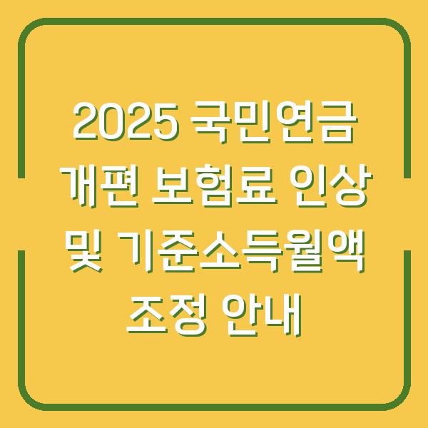 2025 국민연금 개편 보험료 인상 및 기준소득월액 조정 안내