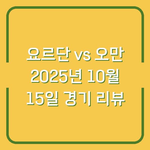요르단 vs 오만 2025년 10월 15일 경기 리뷰