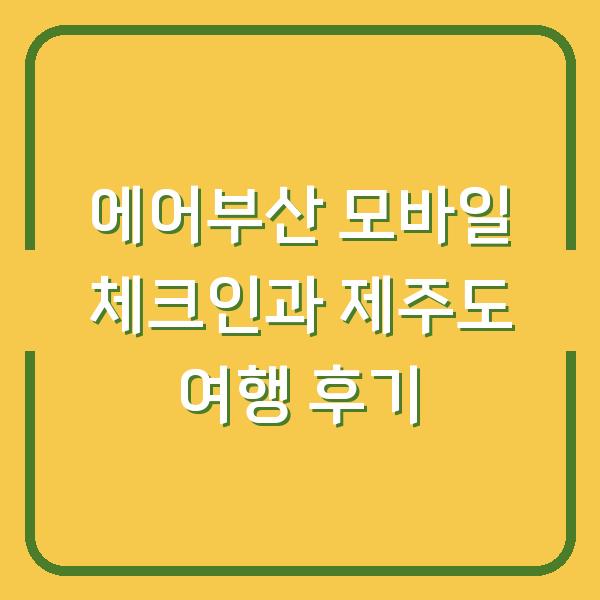 에어부산 모바일 체크인과 제주도 여행 후기
