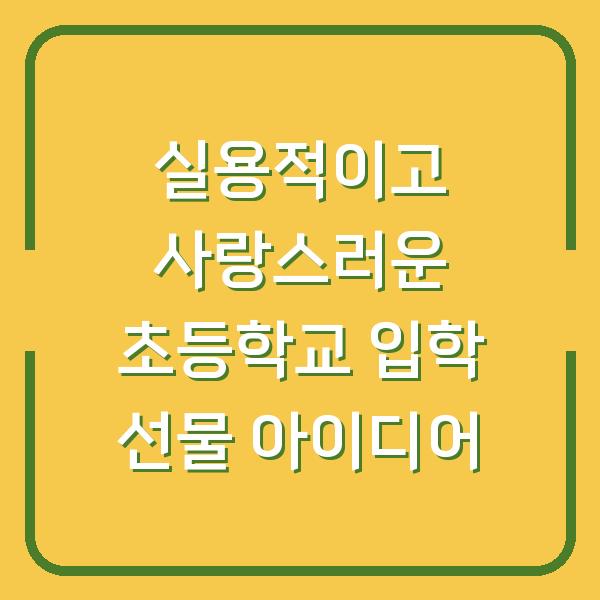 실용적이고 사랑스러운 초등학교 입학 선물 아이디어