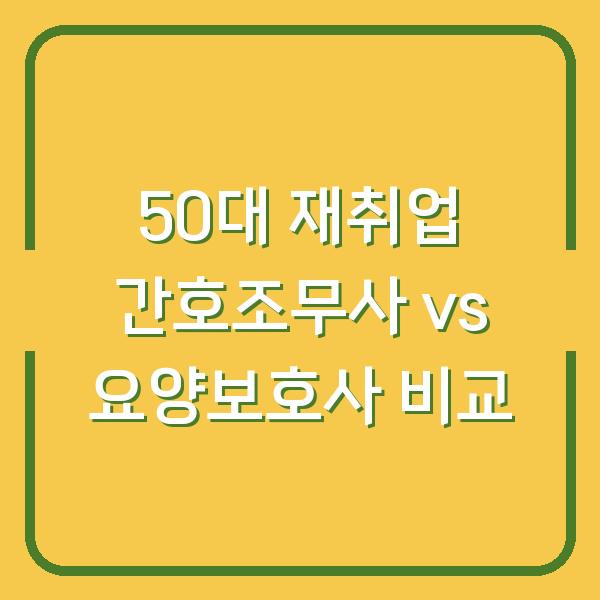 50대 재취업 간호조무사 vs 요양보호사 비교