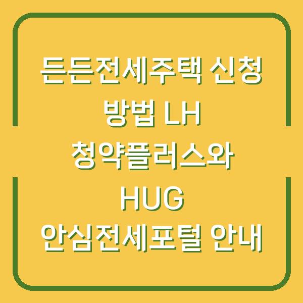 든든전세주택 신청 방법 LH 청약플러스와 HUG 안심전세포털 안내