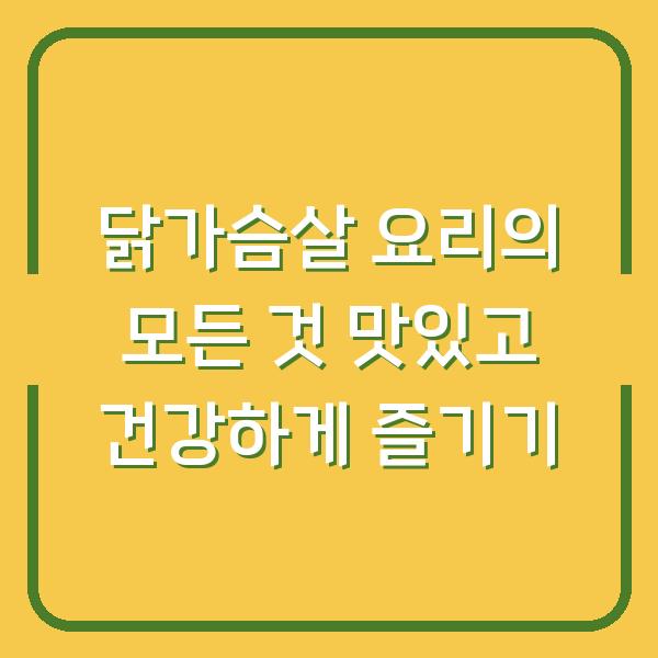 닭가슴살 요리의 모든 것 맛있고 건강하게 즐기기
