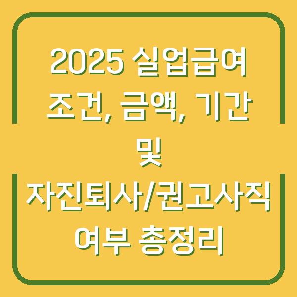 2025 실업급여 조건, 금액, 기간 및 자진퇴사/권고사직 여부 총정리