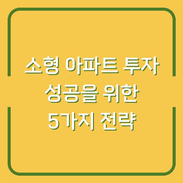 소형 아파트 투자 성공을 위한 5가지 전략
