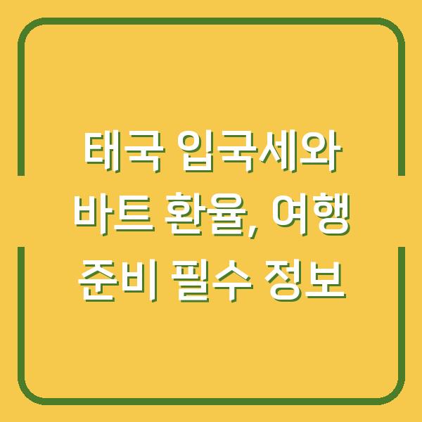 태국 입국세와 바트 환율, 여행 준비 필수 정보