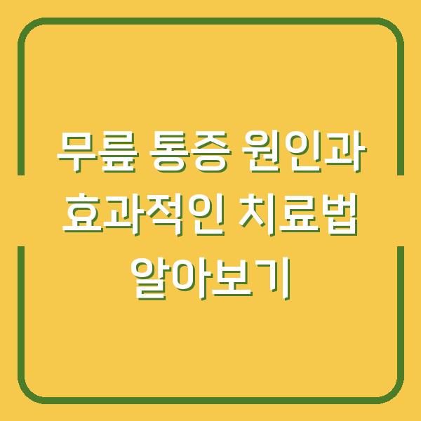 무릎 통증 원인과 효과적인 치료법 알아보기