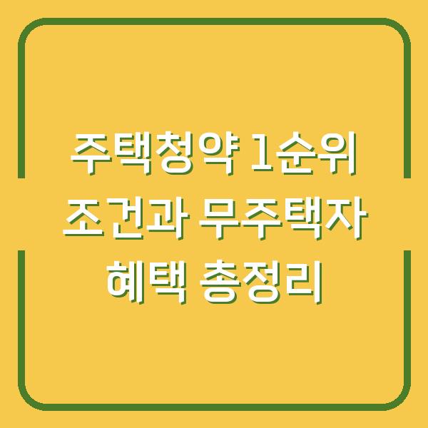 주택청약 1순위 조건과 무주택자 혜택 총정리