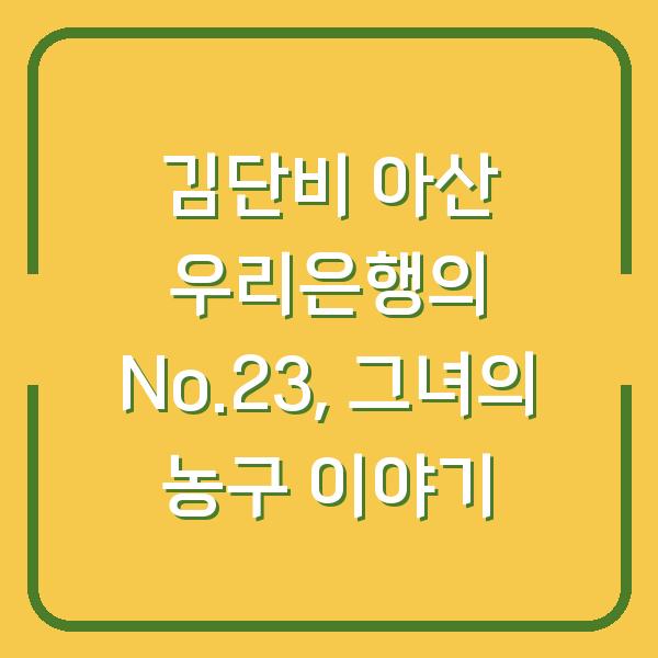 김단비 아산 우리은행의 No.23, 그녀의 농구 이야기