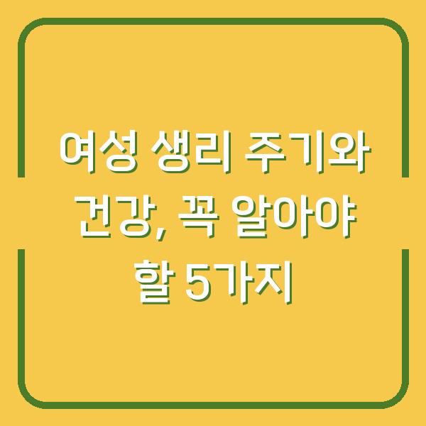 여성 생리 주기와 건강, 꼭 알아야 할 5가지