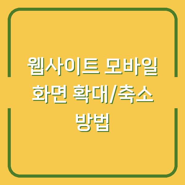 웹사이트 모바일 화면 확대/축소 방법