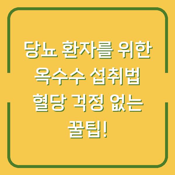 당뇨 환자를 위한 옥수수 섭취법 혈당 걱정 없는 꿀팁!