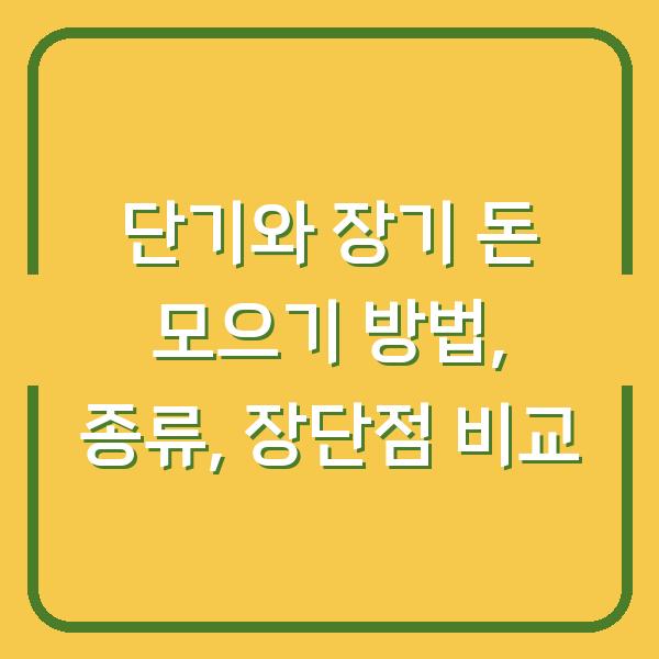 단기와 장기 돈 모으기 방법, 종류, 장단점 비교