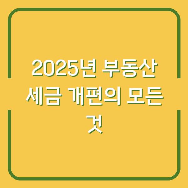 2025년 부동산 세금 개편의 모든 것