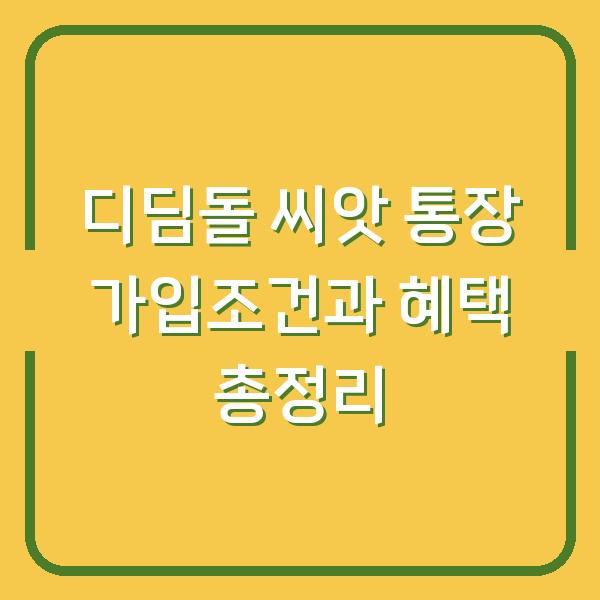 디딤돌 씨앗 통장 가입조건과 혜택 총정리