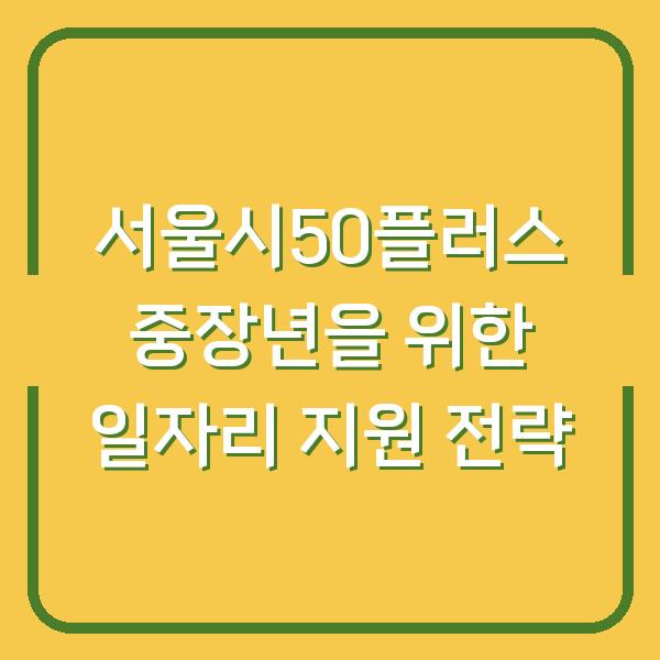 서울시50플러스 중장년을 위한 일자리 지원 전략
