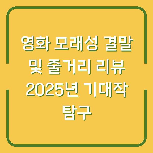 영화 모래성 결말 및 줄거리 리뷰 2025년 기대작 탐구