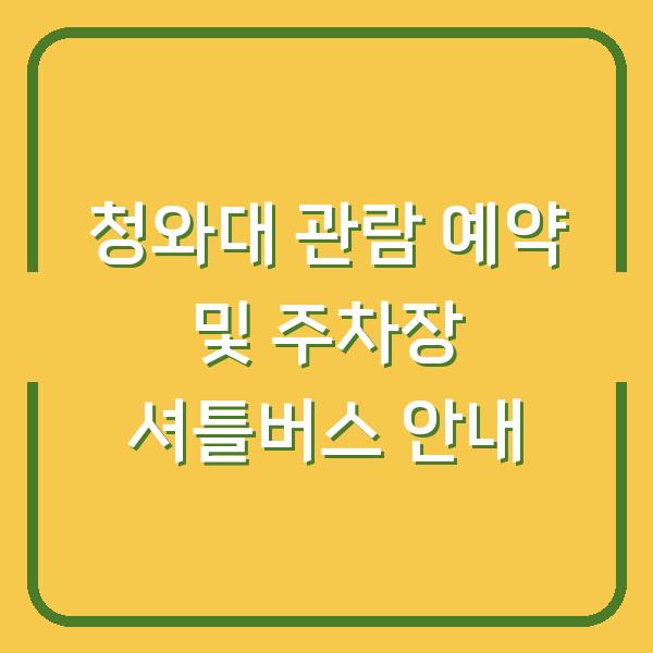 청와대 관람 예약 및 주차장 셔틀버스 안내