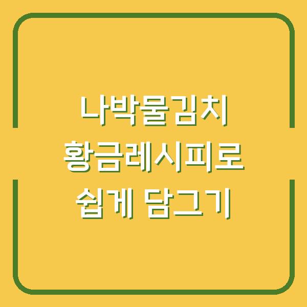 나박물김치 황금레시피로 쉽게 담그기