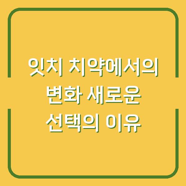 잇치 치약에서의 변화 새로운 선택의 이유