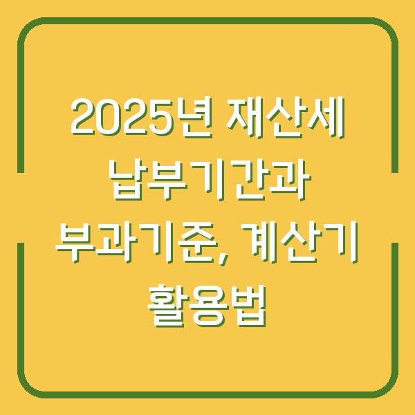 2025년 재산세 납부기간과 부과기준, 계산기 활용법