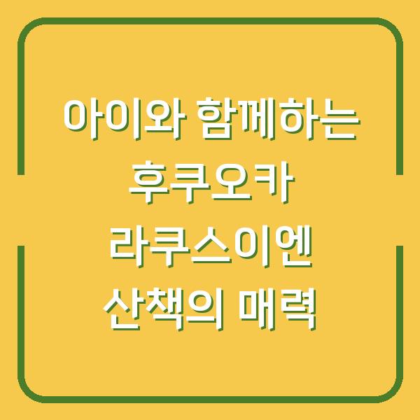아이와 함께하는 후쿠오카 라쿠스이엔 산책의 매력
