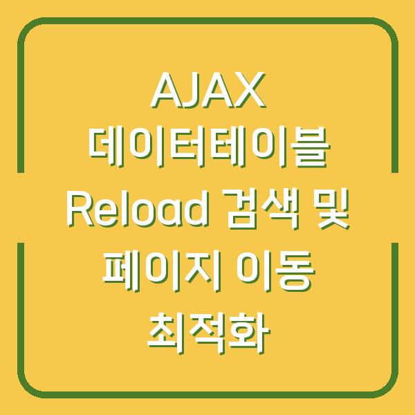 AJAX 데이터테이블 Reload 검색 및 페이지 이동 최적화