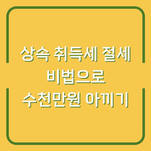 상속 취득세 절세 비법으로 수천만원 아끼기