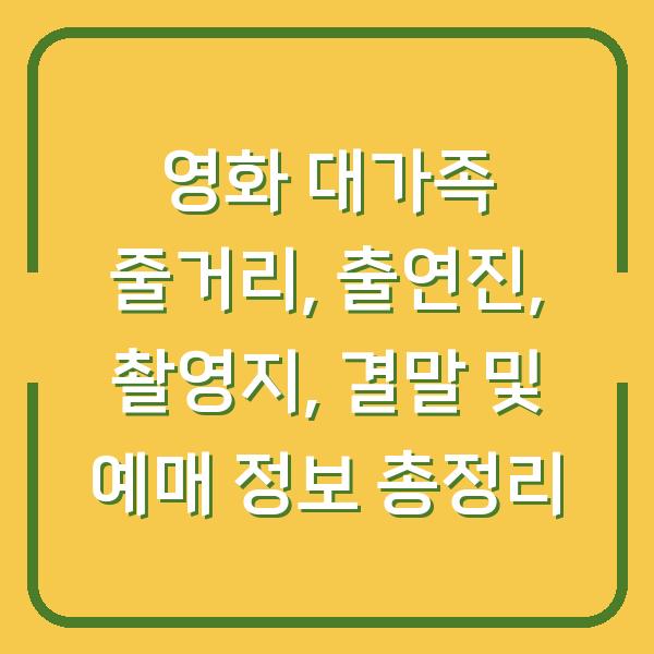 영화 대가족 줄거리, 출연진, 촬영지, 결말 및 예매 정보 총정리