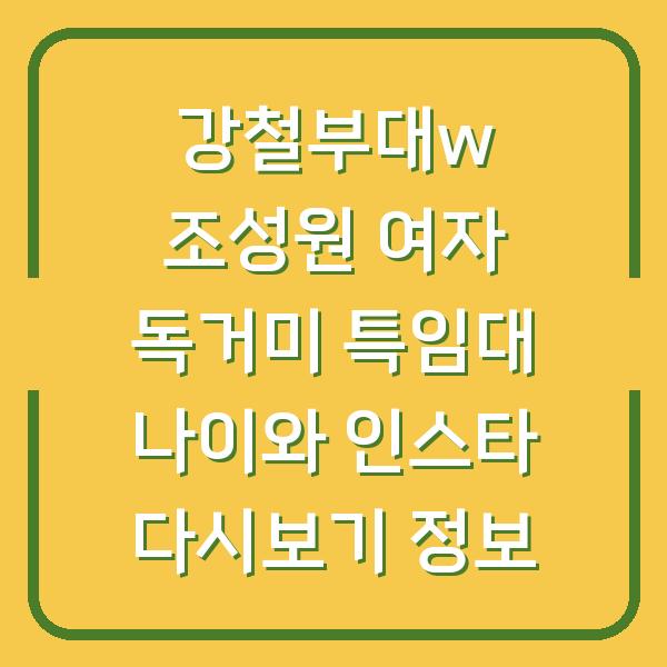 강철부대w 조성원 여자 독거미 특임대 나이와 인스타 다시보기 정보