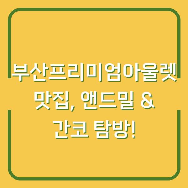 부산프리미엄아울렛 맛집, 앤드밀 & 간코 탐방!