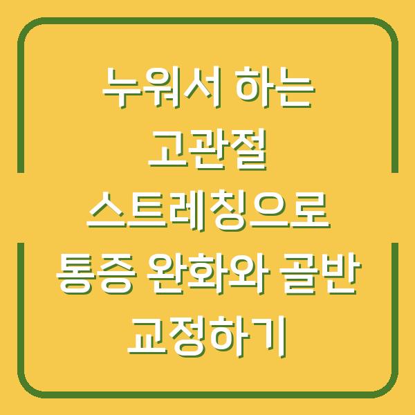 누워서 하는 고관절 스트레칭으로 통증 완화와 골반 교정하기