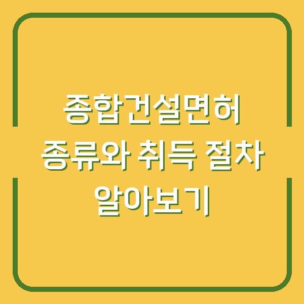 종합건설면허 종류와 취득 절차 알아보기