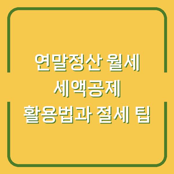 연말정산 월세 세액공제 활용법과 절세 팁