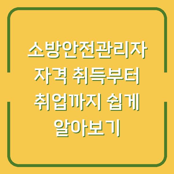 소방안전관리자 자격 취득부터 취업까지 쉽게 알아보기