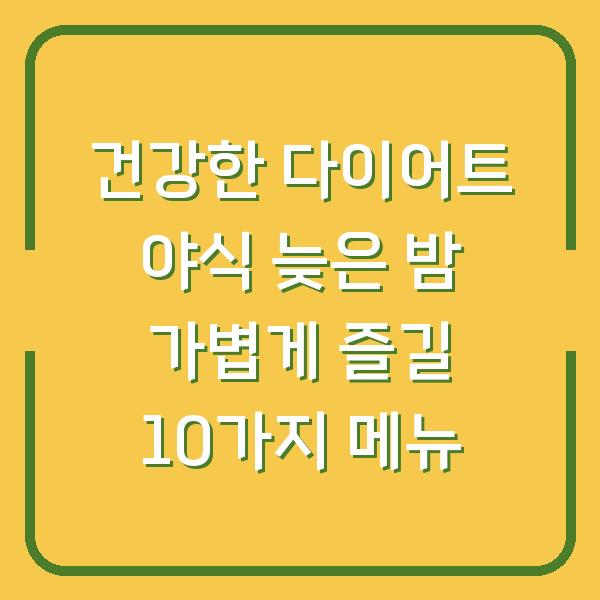 건강한 다이어트 야식 늦은 밤 가볍게 즐길 10가지 메뉴