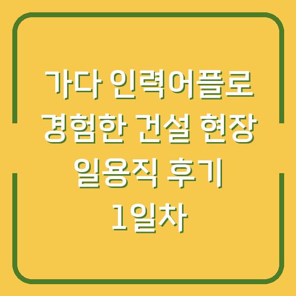 가다 인력어플로 경험한 건설 현장 일용직 후기 1일차