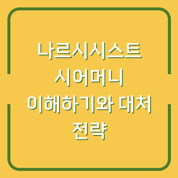 나르시시스트 시어머니 이해하기와 대처 전략