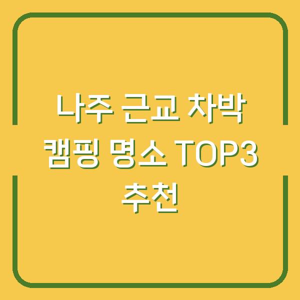 나주 근교 차박 캠핑 명소 TOP3 추천