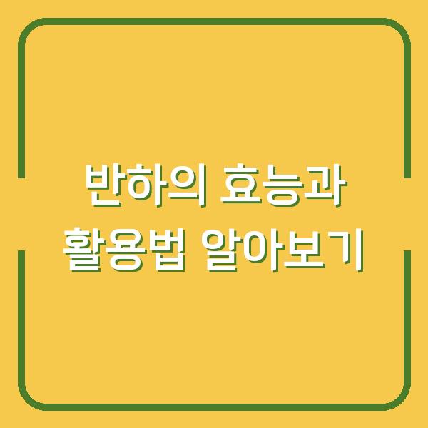 반하의 효능과 활용법 알아보기