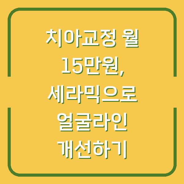 치아교정 월 15만원, 세라믹으로 얼굴라인 개선하기