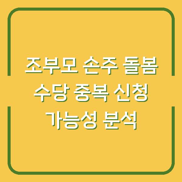 조부모 손주 돌봄 수당 중복 신청 가능성 분석