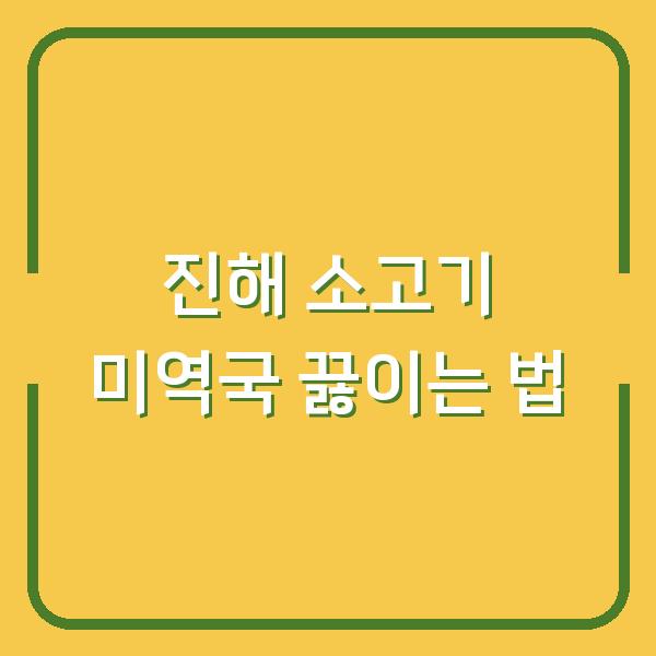 진해 소고기 미역국 끓이는 법