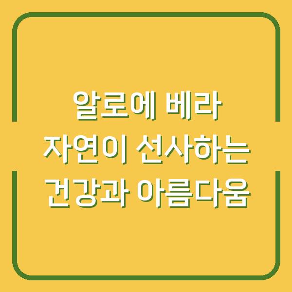 알로에 베라 자연이 선사하는 건강과 아름다움