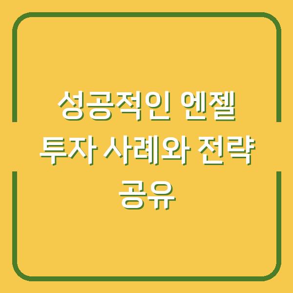 성공적인 엔젤 투자 사례와 전략 공유