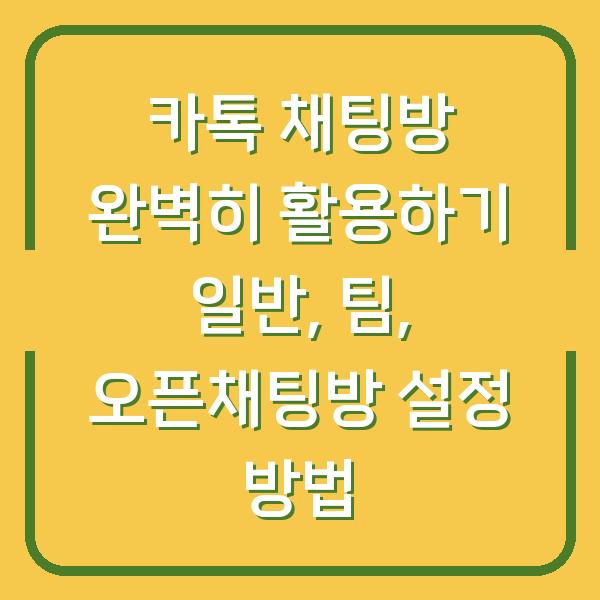 카톡 채팅방 완벽히 활용하기 일반, 팀, 오픈채팅방 설정 방법
