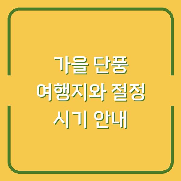 가을 단풍 여행지와 절정 시기 안내