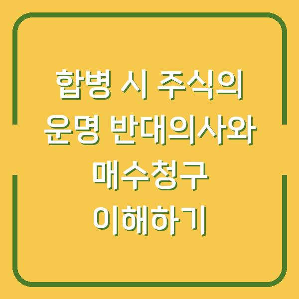 합병 시 주식의 운명 반대의사와 매수청구 이해하기